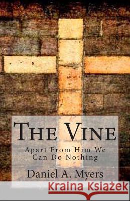 The Vine: Apart From Him We Can Do Nothing Myers, Daniel a. 9781495415272