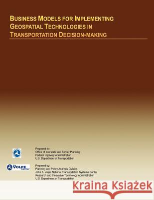 Business Models for Implementing Geospatial Technologies in Transportation Decision-Making U. S. Department of Transportation 9781495416163 Createspace