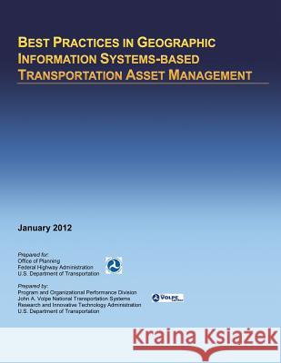 Best Practices in Geographic Information Systems-based Transportation Asset Management U. S. Department of Transportation 9781495416170 Createspace