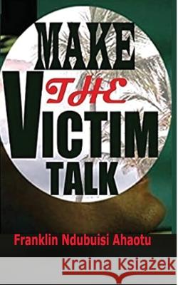Make the Victim Talk Franklin Ndubuisi Ahaotu 9781495417009 Createspace