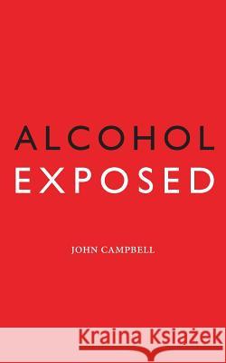 Alcohol Exposed John Campbell 9781495418099 Createspace