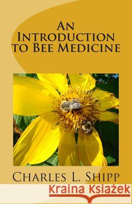 An Introduction to Bee Medicine Charles L. Shipp 9781495418204 Createspace