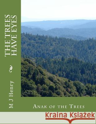 The Trees Have Eyes: Anak of the Trees M. J. Henry 9781495418976 Createspace