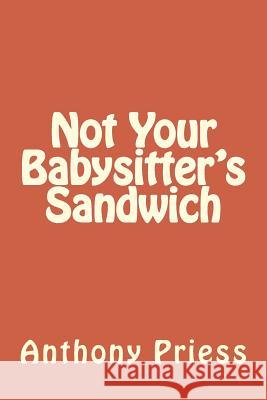 Not Your Babysitter's Sandwich Anthony Priess 9781495419515