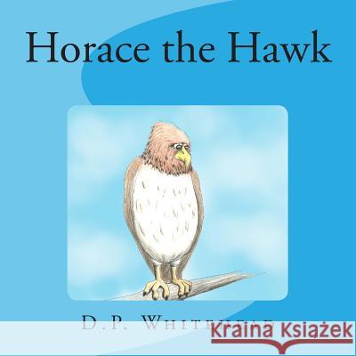 Horace the Hawk D. P. Whitehead 9781495420030 Createspace