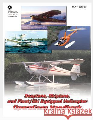 Seaplane, Skiplane, and Float/Ski Equipped Helicopter Operations Handbook U. S. Department of Transportation 9781495420849 Createspace