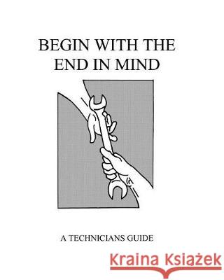 Begin With The End In Mind: A Technicians Guide Boughner, Martin R. 9781495420993 Createspace Independent Publishing Platform