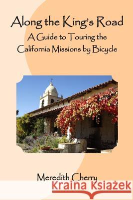 Along the King's Road: A Guide to Touring the California Missions by Bicycle Meredith Cherry 9781495421419 Createspace