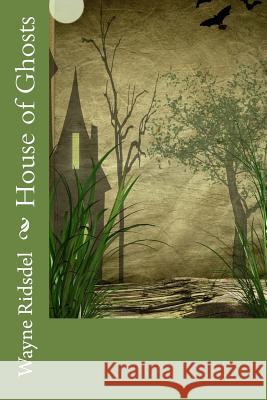 House of Ghosts Wayne Ridsdel 9781495421594 Createspace