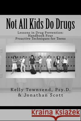 Not All Kids Do Drugs: Proactive Techniques for Teens Kelly Townsen Jonathan Scott 9781495422133 Createspace