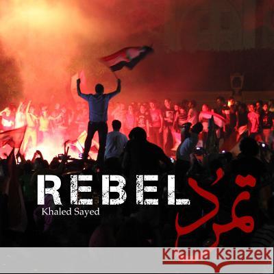 Rebel: In four days in 2013, the largest protest in human history ended the Islamist regime of Egyptian president Mohamed Mor Sayed, Khaled 9781495423079 Createspace