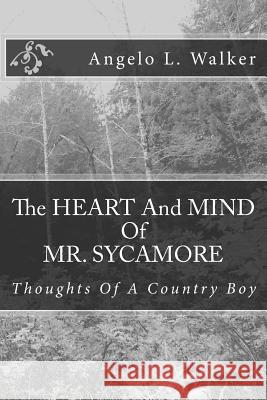 The HEART And MIND Of MR. SYCAMORE: Thoughts Of A Country Boy Walker, Angelo L. 9781495423147