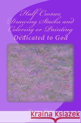 Half Crosses Drawing Stacks and Coloring or Painting: Dedicated to God Marcia Batiste 9781495424755