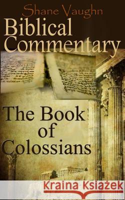 Biblical Commentary: The Book of Colossians Shane Vaughn 9781495425417