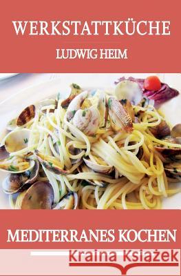 Werkstattkueche: Mediterranes Kochen Ludwig Heim 9781495426872 Createspace