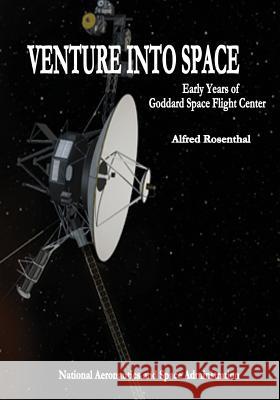 Venture Into Space: Early Years of Goddard Space Flight Center National Aeronautics and Administration Alfred Rosenthal 9781495428685 Createspace