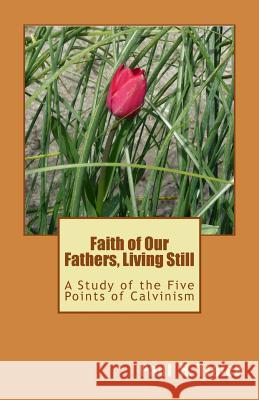 Faith of Our Fathers, Living Still: A Study of the Five Points of Calvinism Paul H. Treick 9781495430503 Createspace