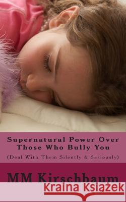 Supernatural Power Over Those Who Bully You: (Deal With Them Silently & Seriously) Kirschbaum, M. M. 9781495430671 Createspace