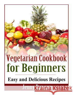 Vegetarian Cookbook for Beginners: Easy and Delicious Recipes Jenny Dawson 9781495431463 Createspace