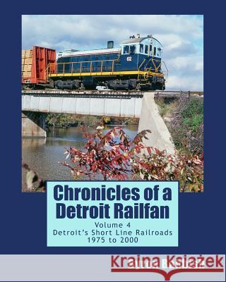Chronicles of a Detroit Railfan Volume 4: Detroit's Short Line Railroads 1975 to 2000 Byron Babbish 9781495434150 Createspace
