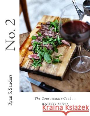 No. 2 The Consummate Cook...Recipes I Forgot: Cookbook Sanders, Ryan S. 9781495434723 Createspace