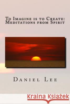 To Imagine is to Create: Meditations from Spirit Lee, Daniel 9781495434952