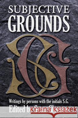 Subjective Grounds: Writings by Persons with the Initials S.G. Sean Gleeson Stephen Glass Susan Glaspell 9781495438783 Createspace