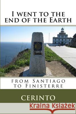 I went to the end of the Earth: from Santiago to Finisterre Cerinto 9781495438868 Createspace