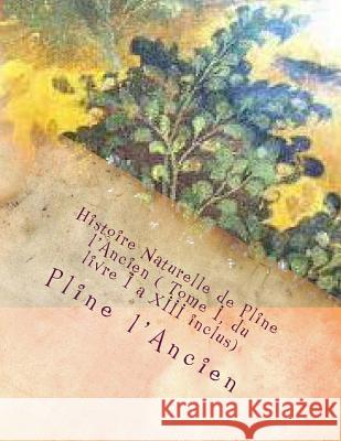 Histoire Naturelle de Pline L'Ancien ( Tome I, Du Livre I a XIII Inclus) M. Pline L'Ancien M. G-Ph Ballin 9781495439940 Createspace