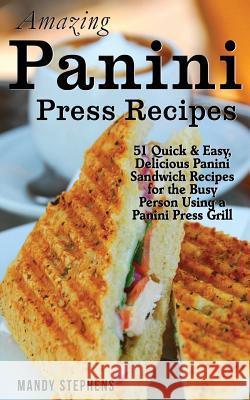 Amazing Panini Press Recipes: 51 Quick & Easy, Delicious Panini Sandwich Recipes for the Busy Person Using a Panini Press Grill Mandy Stephens 9781495441196 Createspace