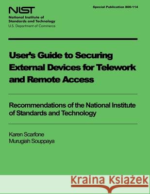 User's Guide to Securing External Devices for Telework and Remote Access U. S. Department of Commerce             Karen Scarfone Murugiah Souppaya 9781495441578