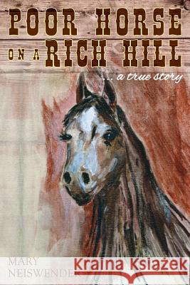 Poor Horse on a Rich Hill: ...a true story Neiswender, Mary 9781495441950 Createspace