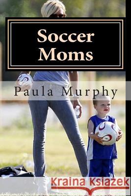 Soccer Moms Paula Murphy 9781495443107 Createspace