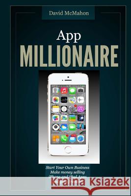 App Millionaire: Start Your Own Business Make Money selling iPhone and iPad apps and gain freedom McMahon, David 9781495443169 Createspace