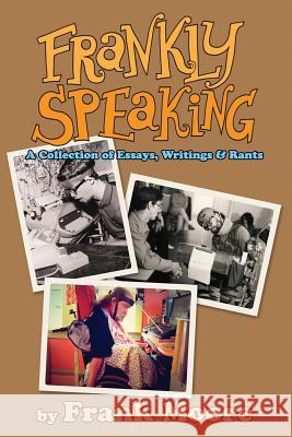 Frankly Speaking: A Collection of Essays, Writings and Rants Frank Moore 9781495443381 Createspace