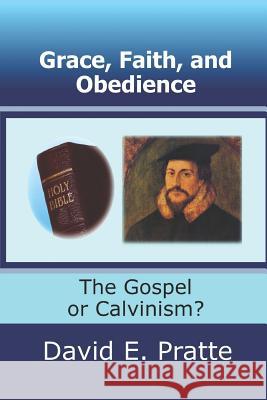 Grace, Faith, and Obedience: The Gospel or Calvinism? David E. Pratte 9781495444203 Createspace