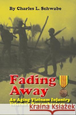 Fading Away: An Aging Vietnam Infantry Veteran's Remembrances Charles L. Schwabe 9781495445149 Createspace