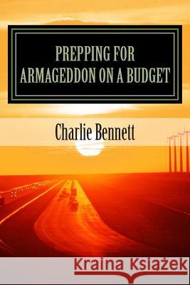 Prepping For Armageddon On A Budget: Book 1 Bennett, Charlie 9781495446153 Createspace