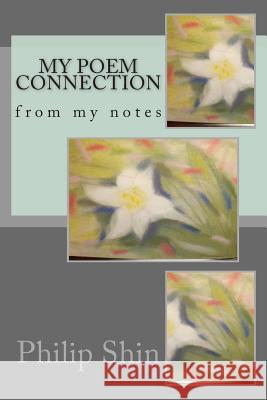 My poem connection: from my notes Shin, Philip 9781495446610 Createspace