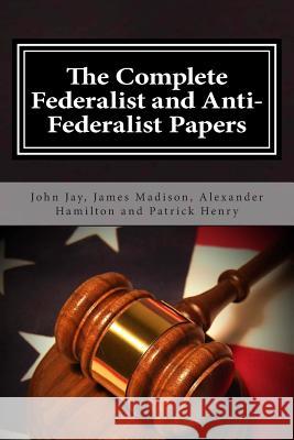 The Complete Federalist and Anti-Federalist Papers Alexander Hamilton James Madison John Jay 9781495446696 Createspace