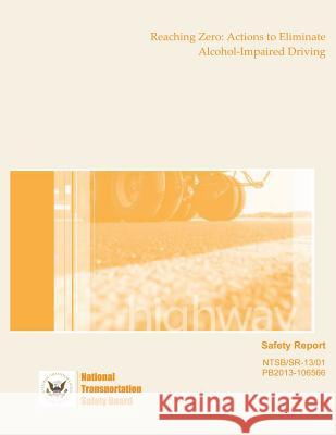 Safety Report Reaching Zero: Actions to Eliminate Alcohol-Impaired Driving National Transportation Safety Board 9781495447686 Createspace