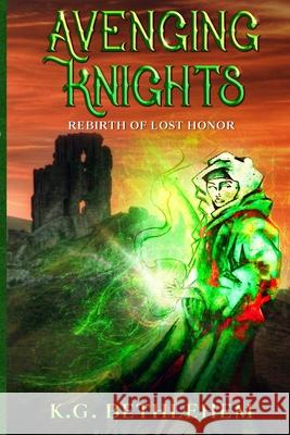 Avenging Knights: Rebirth of Lost Honor K G Bethlehem, Everett R Thomas, Kevin Ray 9781495448447 Createspace Independent Publishing Platform