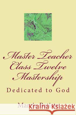 Master Teacher Class Twelve Mastership: Dedicated to God Marcia Batiste 9781495448911