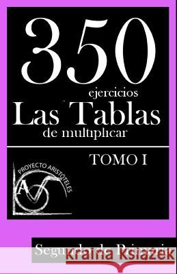 350 Ejercicios - Las Tablas de Multiplicar (Tomo I) - Segundo de Primaria Proyecto Aristoteles 9781495449444 Createspace