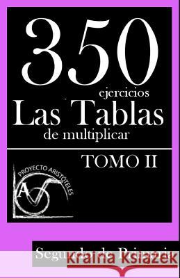 350 Ejercicios - Las Tablas de Multiplicar (Tomo II) - Segundo de Primaria Proyecto Aristoteles 9781495449703 Createspace