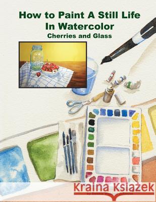 How To Paint A Still Life In Watercolor: Cherries and Glass Waldorf Johnson, Debbie 9781495450297