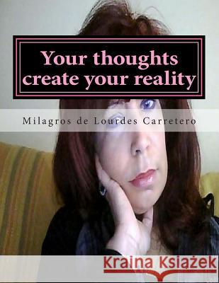 Your thoughts create your reality: The Law of Attraction Carretero, Milagros De Lourdes 9781495450938