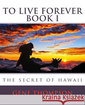 To Live Forever - The Secret of Hawaii Gene Thompson Julie McDonough 9781495452109 Createspace