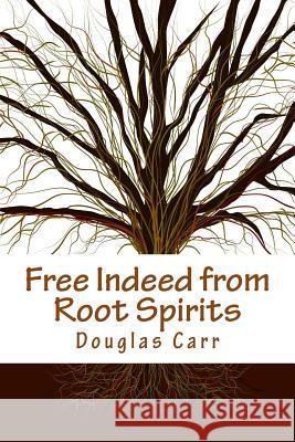 Free Indeed from Root Spirits Dr Douglas Carr 9781495453052 Createspace