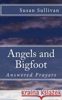 Angels and Bigfoot: Answered Prayers Susan Sullivan 9781495453571 Createspace